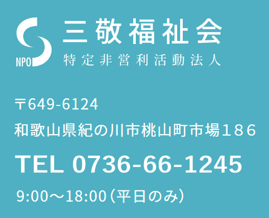 三敬福祉会事務所　和歌山県紀の川市桃山町市場１８６　お問い合わせ　0736-66-1245